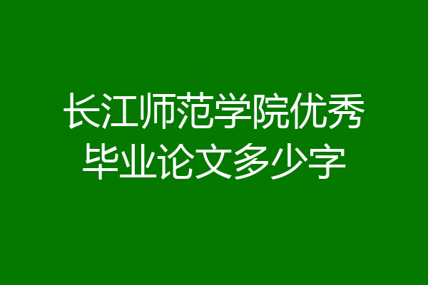 长江师范学院优秀毕业论文多少字