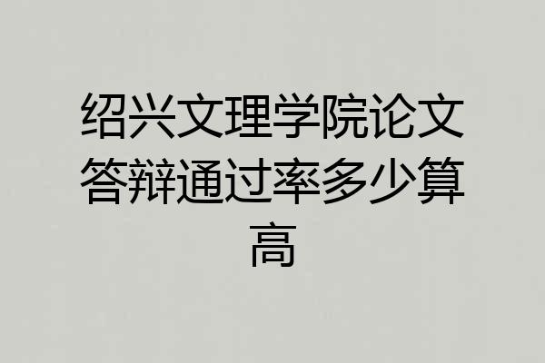绍兴文理学院论文答辩通过率多少算高