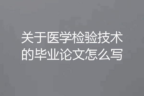 关于医学检验技术的毕业论文怎么写