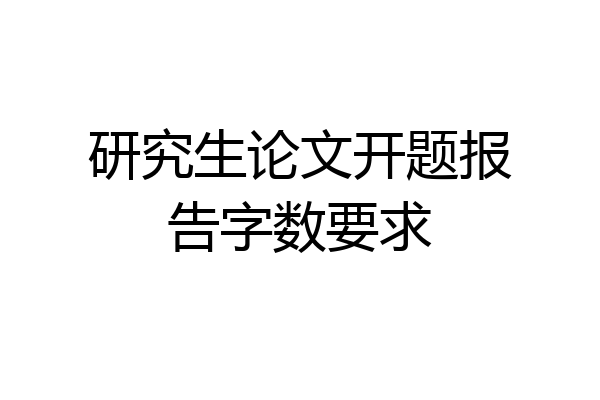 研究生论文开题报告字数要求