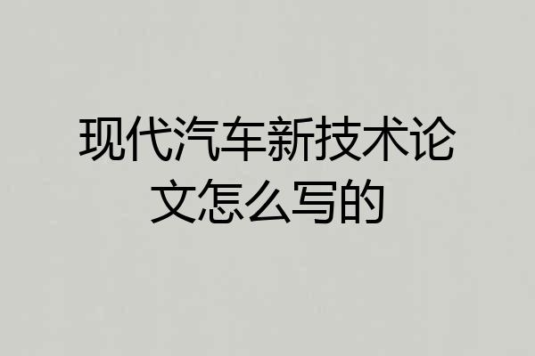 现代汽车新技术论文怎么写的
