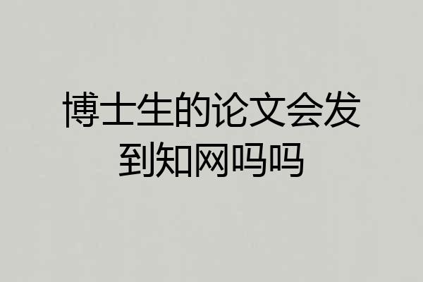 博士生的论文会发到知网吗吗