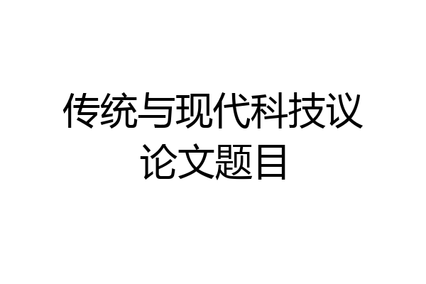 传统与现代科技议论文题目