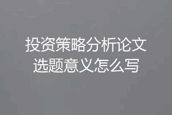 投资策略分析论文选题意义怎么写