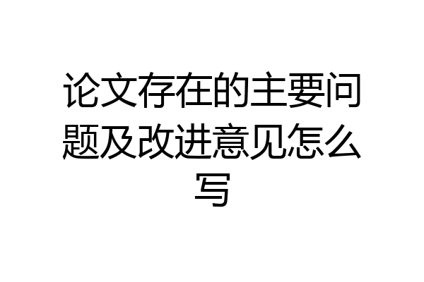 论文存在的主要问题及改进意见怎么写