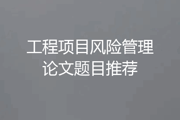工程项目风险管理论文题目推荐