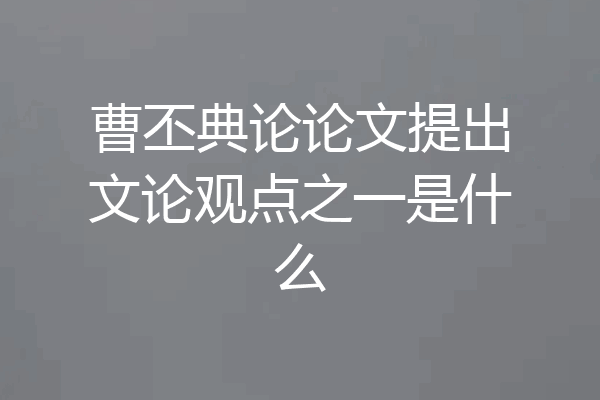 曹丕典论论文提出文论观点之一是什么