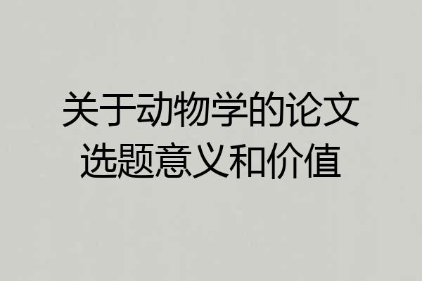 关于动物学的论文选题意义和价值