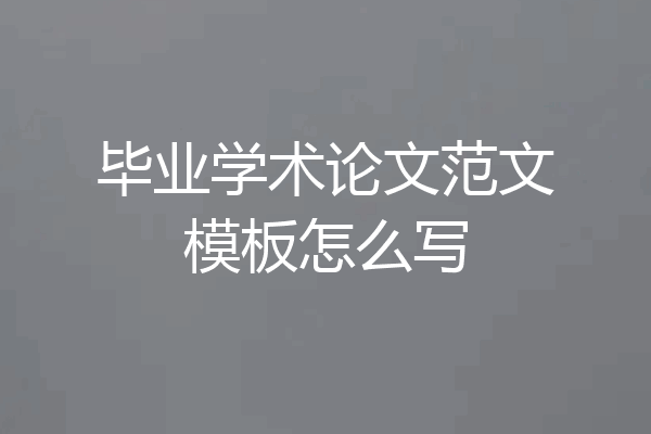 毕业学术论文范文模板怎么写