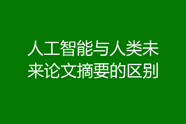 人工智能与人类未来论文摘要的区别