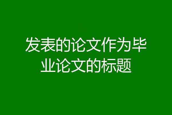 发表的论文作为毕业论文的标题