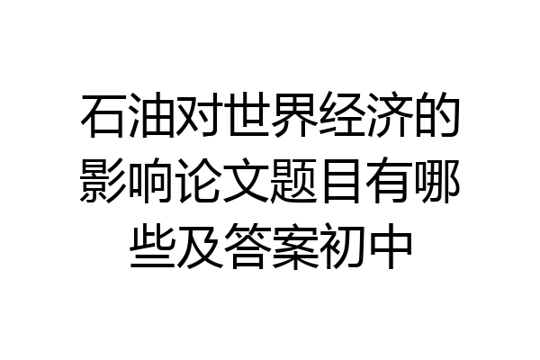 石油对世界经济的影响论文题目有哪些及答案初中