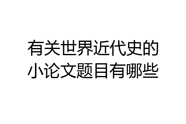 有关世界近代史的小论文题目有哪些