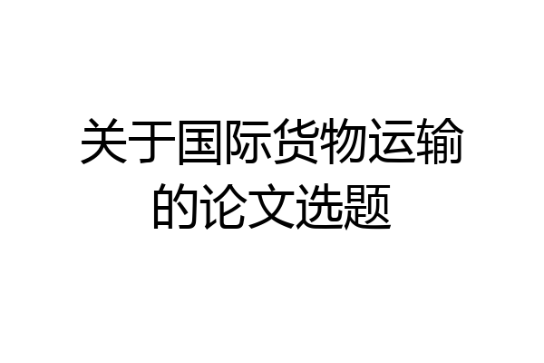 关于国际货物运输的论文选题