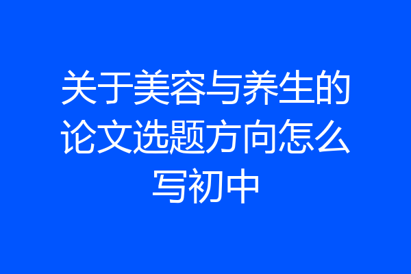关于美容与养生的论文选题方向怎么写初中