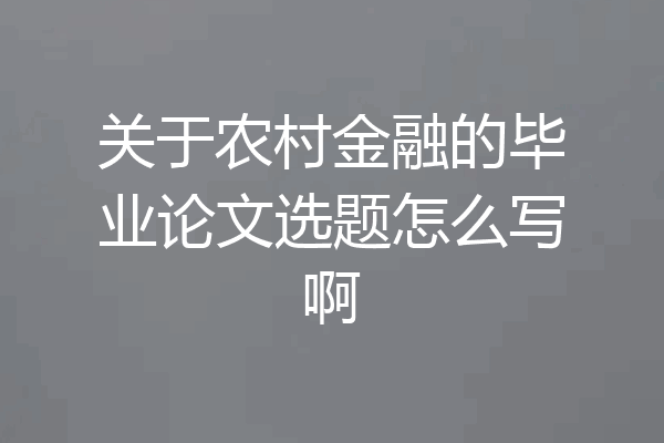关于农村金融的毕业论文选题怎么写啊