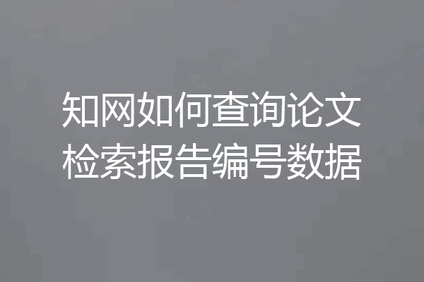 知网如何查询论文检索报告编号数据