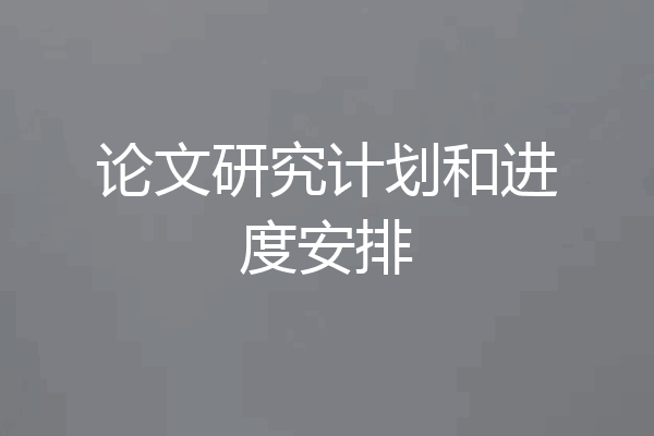 论文研究计划和进度安排