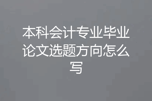 本科会计专业毕业论文选题方向怎么写
