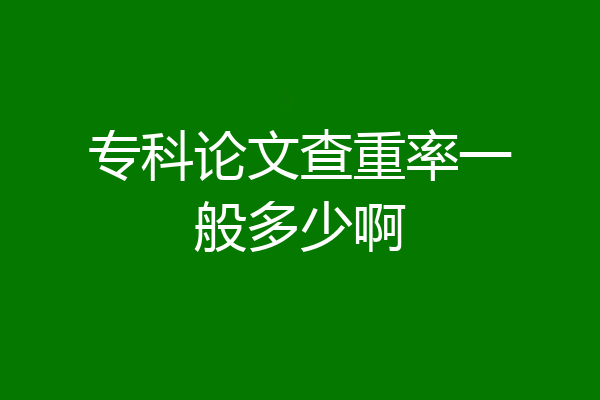 专科论文查重率一般多少啊