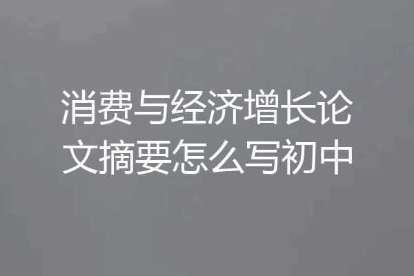 消费与经济增长论文摘要怎么写初中