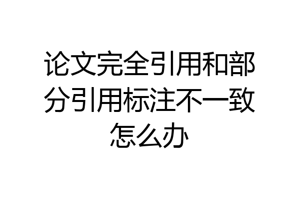 论文完全引用和部分引用标注不一致怎么办