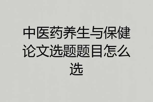 中医药养生与保健论文选题题目怎么选