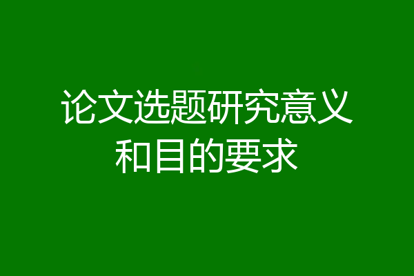 论文选题研究意义和目的要求