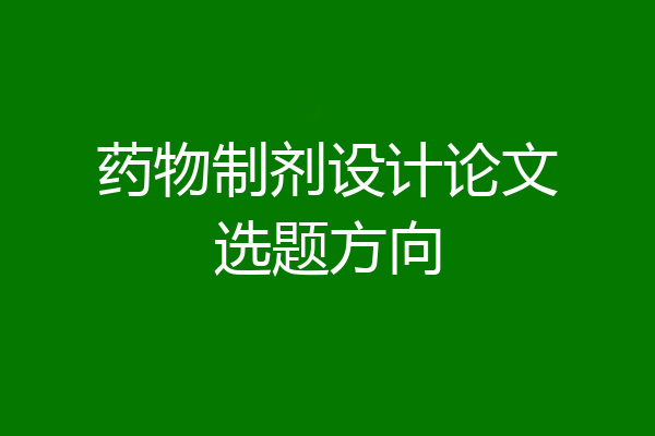 药物制剂设计论文选题方向