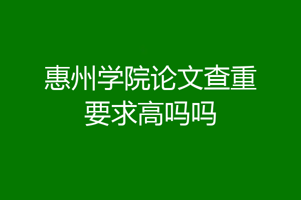 惠州学院论文查重要求高吗吗