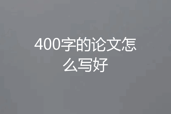 400字的论文怎么写好