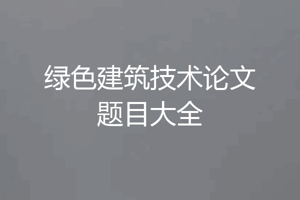 绿色建筑技术论文题目大全