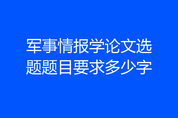 军事情报学论文选题题目要求多少字