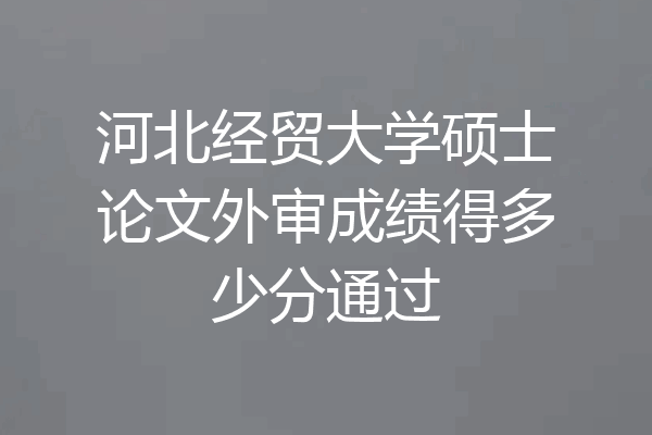 河北经贸大学硕士论文外审成绩得多少分通过