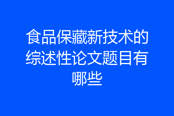 食品保藏新技术的综述性论文题目有哪些