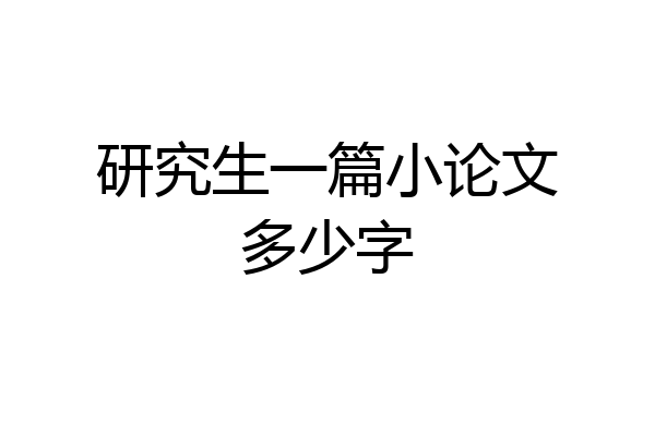 研究生一篇小论文多少字