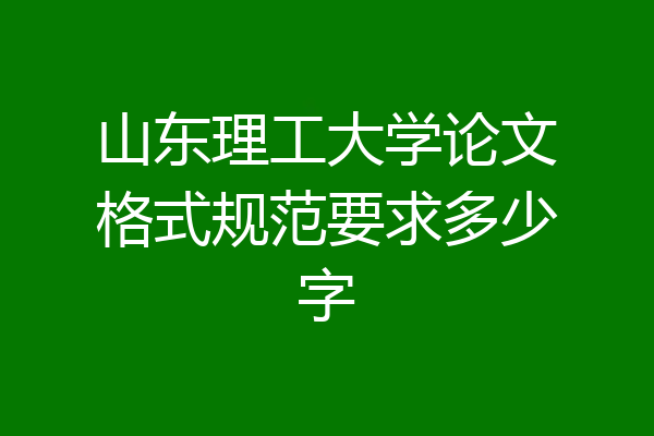 山东理工大学论文格式规范要求多少字