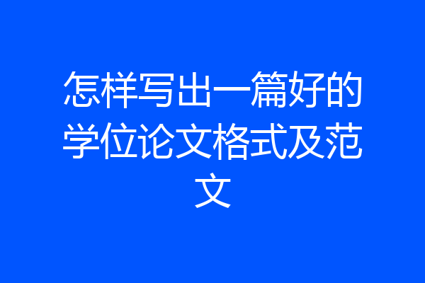 怎样写出一篇好的学位论文格式及范文