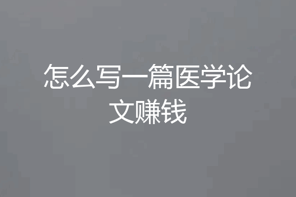 怎么写一篇医学论文赚钱
