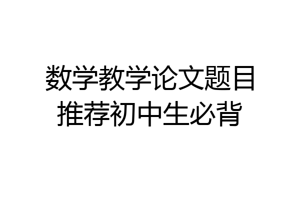 数学教学论文题目推荐初中生必背