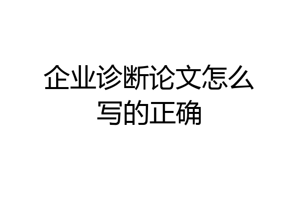 企业诊断论文怎么写的正确