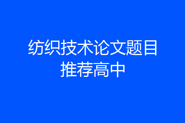 纺织技术论文题目推荐高中