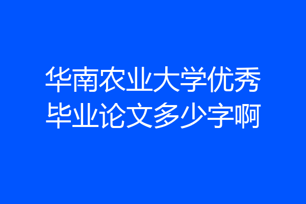 华南农业大学优秀毕业论文多少字啊