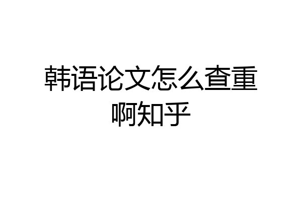 韩语论文怎么查重啊知乎