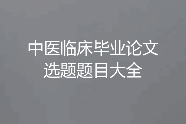 中医临床毕业论文选题题目大全