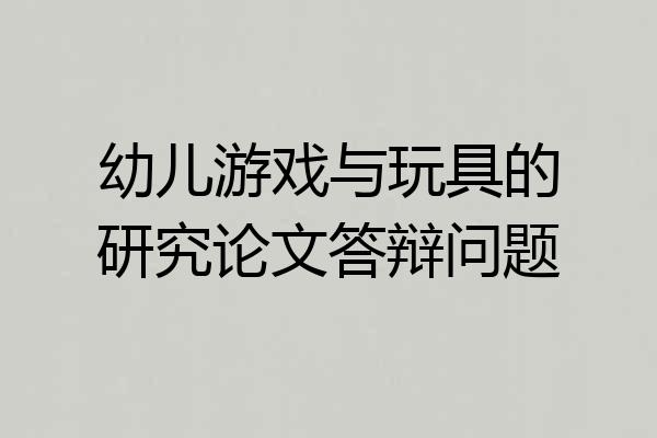幼儿游戏与玩具的研究论文答辩问题