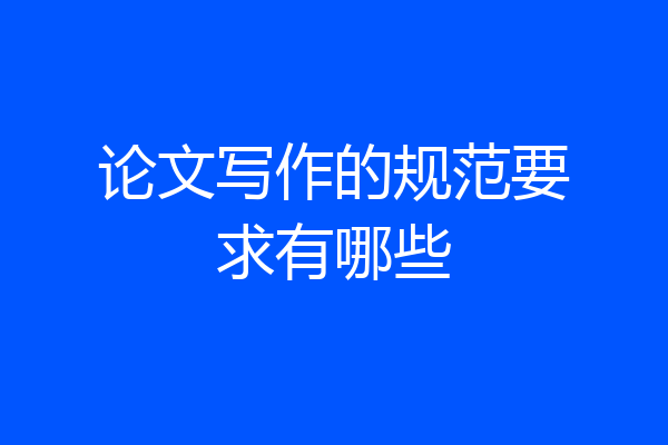 论文写作的规范要求有哪些