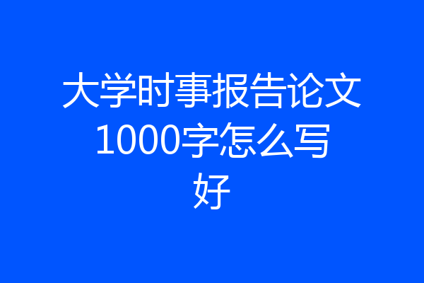 大学时事报告论文1000字怎么写好