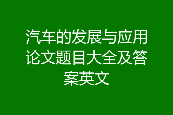 汽车的发展与应用论文题目大全及答案英文