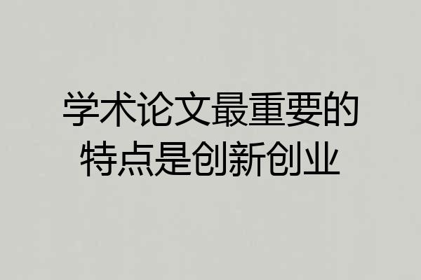 学术论文最重要的特点是创新创业